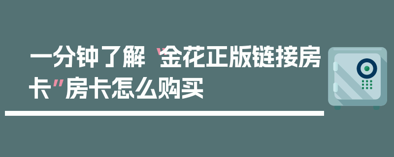 一分钟了解“金花正版链接房卡”房卡怎么购买