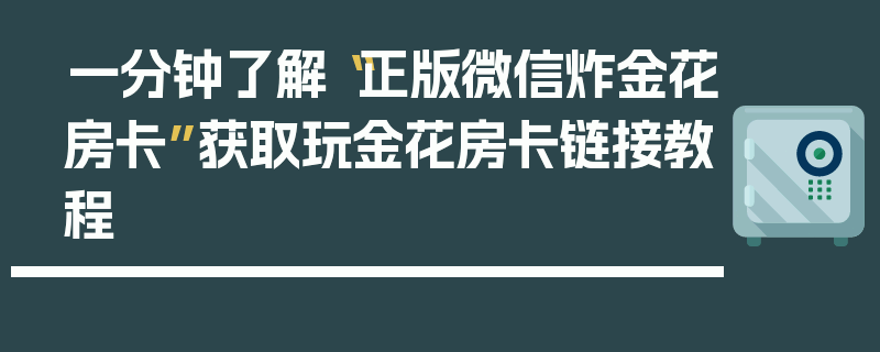 一分钟了解“正版微信炸金花房卡”获取玩金花房卡链接教程