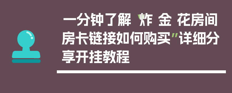 一分钟了解“炸 金 花房间房卡链接如何购买”详细分享开挂教程