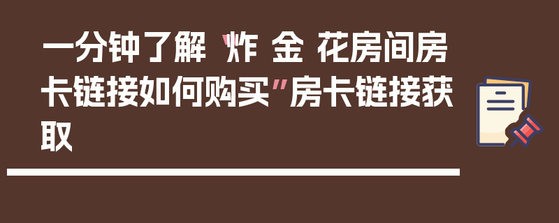 一分钟了解“炸 金 花房间房卡链接如何购买”房卡链接获取
