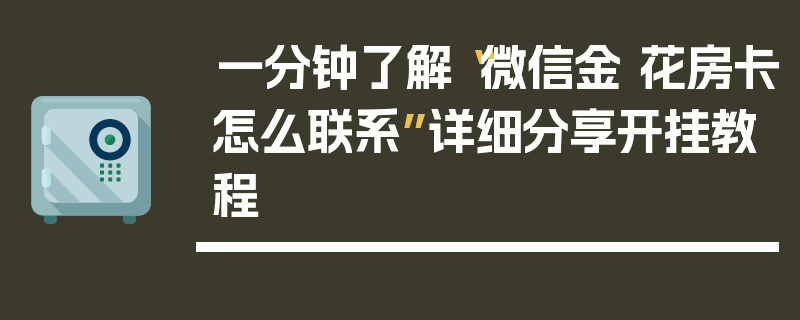 一分钟了解“微信金 花房卡怎么联系”详细分享开挂教程
