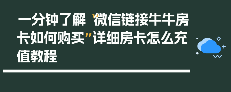 一分钟了解“微信链接牛牛房卡如何购买”详细房卡怎么充值教程