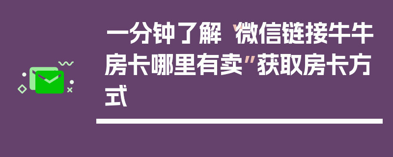 一分钟了解“微信链接牛牛房卡哪里有卖”获取房卡方式