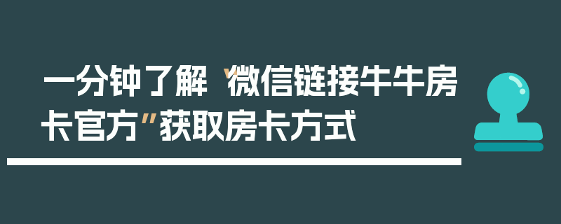一分钟了解“微信链接牛牛房卡官方”获取房卡方式