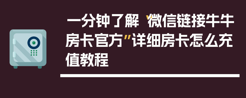 一分钟了解“微信链接牛牛房卡官方”详细房卡怎么充值教程