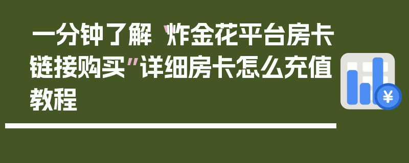 一分钟了解“炸金花平台房卡链接购买”详细房卡怎么充值教程