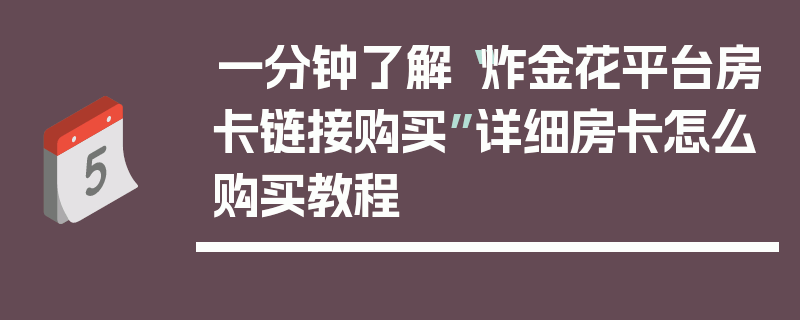 一分钟了解“炸金花平台房卡链接购买”详细房卡怎么购买教程
