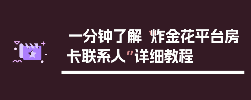 一分钟了解“炸金花平台房卡联系人”详细教程