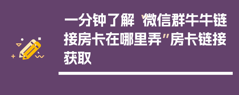 一分钟了解“微信群牛牛链接房卡在哪里弄”房卡链接获取