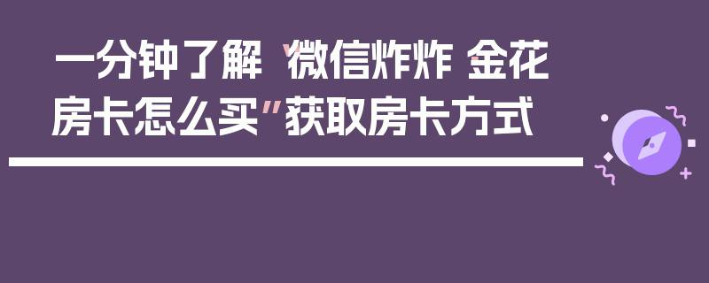 一分钟了解“微信炸炸·金花房卡怎么买”获取房卡方式