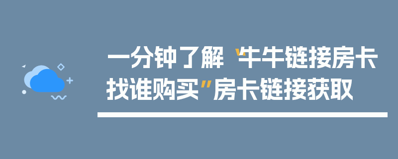 一分钟了解“牛牛链接房卡找谁购买”房卡链接获取