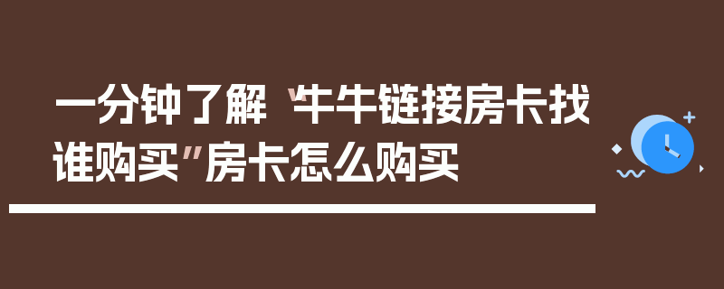 一分钟了解“牛牛链接房卡找谁购买”房卡怎么购买