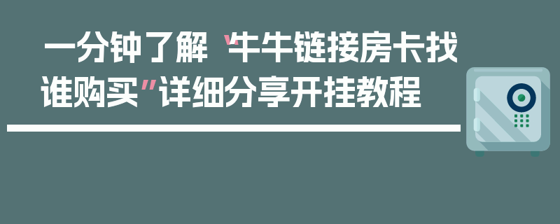 一分钟了解“牛牛链接房卡找谁购买”详细分享开挂教程
