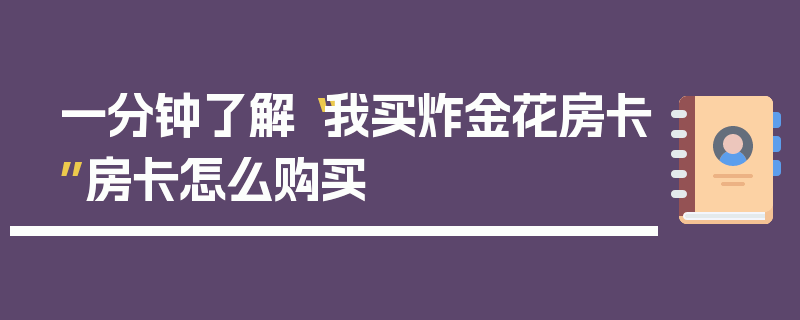 一分钟了解“我买炸金花房卡”房卡怎么购买