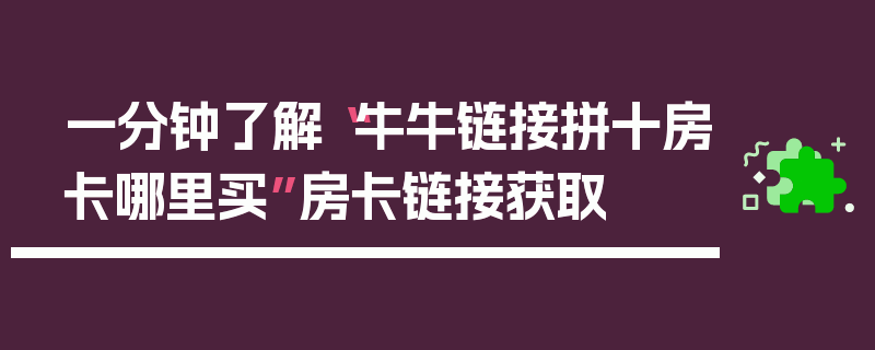 一分钟了解“牛牛链接拼十房卡哪里买”房卡链接获取