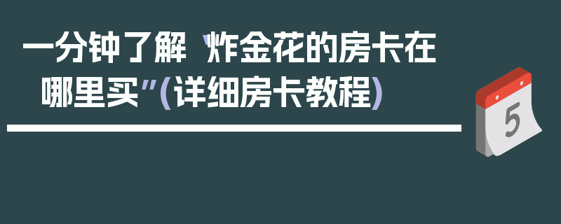 一分钟了解“炸金花的房卡在哪里买”(详细房卡教程)