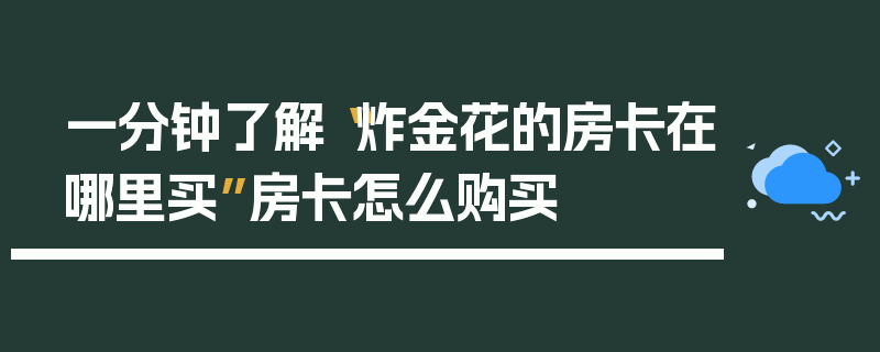 一分钟了解“炸金花的房卡在哪里买”房卡怎么购买