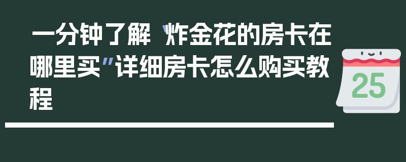 一分钟了解“炸金花的房卡在哪里买”详细房卡怎么购买教程