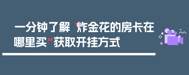 一分钟了解“炸金花的房卡在哪里买”获取开挂方式