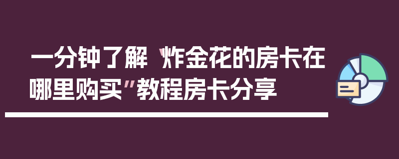 一分钟了解“炸金花的房卡在哪里购买”教程房卡分享