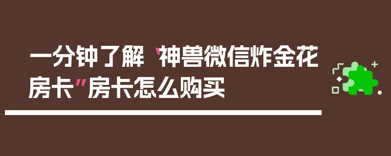 一分钟了解“神兽微信炸金花房卡”房卡怎么购买