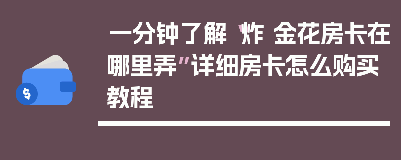 一分钟了解“炸 金花房卡在哪里弄”详细房卡怎么购买教程