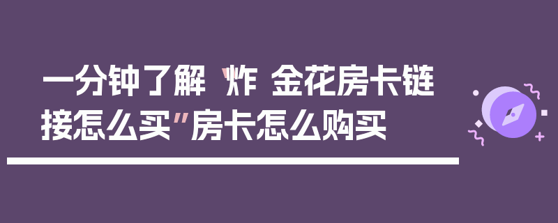 一分钟了解“炸 金花房卡链接怎么买”房卡怎么购买