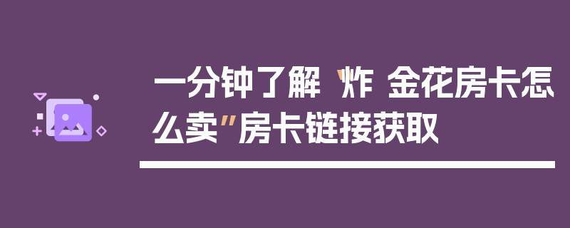 一分钟了解“炸 金花房卡怎么卖”房卡链接获取