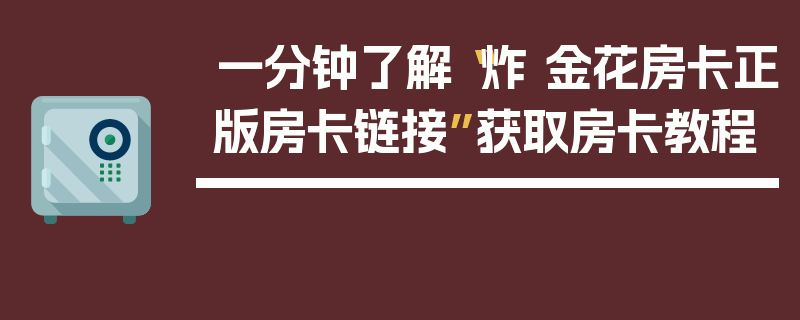 一分钟了解“炸 金花房卡正版房卡链接”获取房卡教程