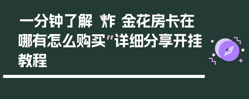 一分钟了解“炸 金花房卡在哪有怎么购买”详细分享开挂教程
