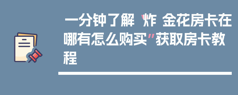 一分钟了解“炸 金花房卡在哪有怎么购买”获取房卡教程