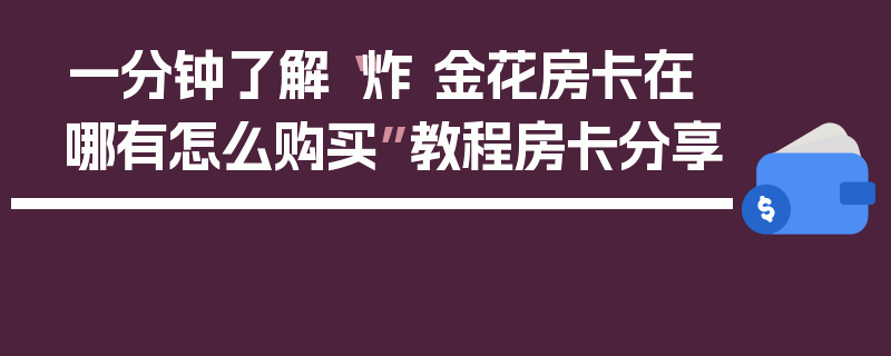 一分钟了解“炸 金花房卡在哪有怎么购买”教程房卡分享