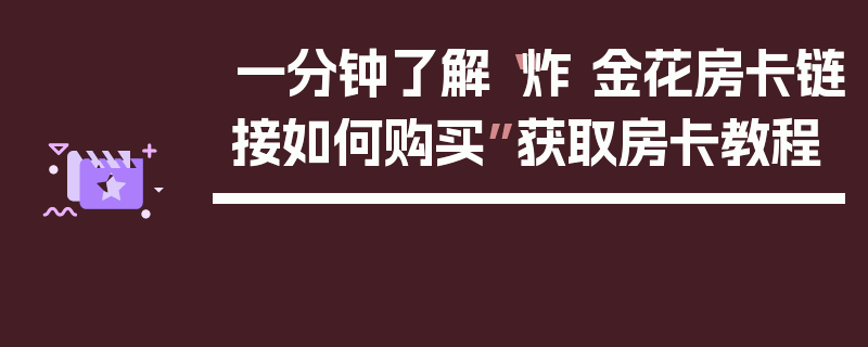 一分钟了解“炸 金花房卡链接如何购买”获取房卡教程