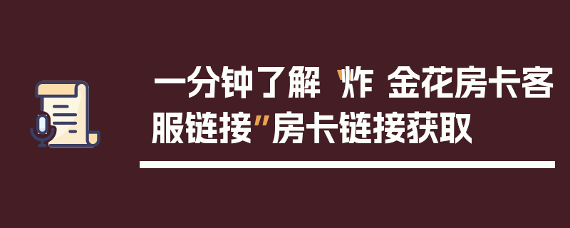 一分钟了解“炸 金花房卡客服链接”房卡链接获取