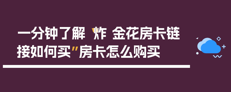 一分钟了解“炸 金花房卡链接如何买”房卡怎么购买