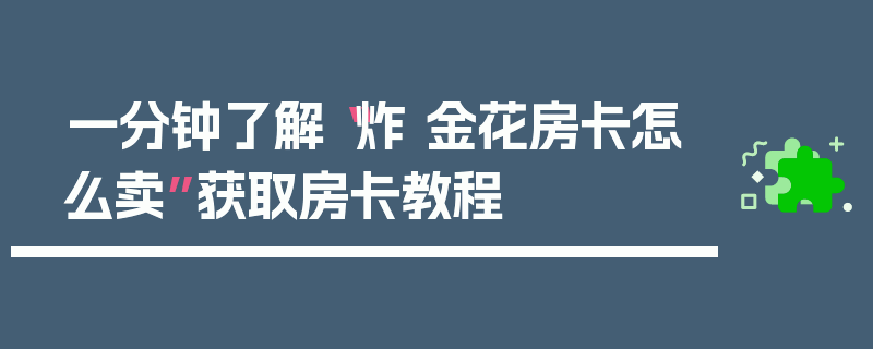 一分钟了解“炸 金花房卡怎么卖”获取房卡教程