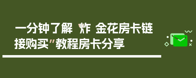 一分钟了解“炸 金花房卡链接购买”教程房卡分享