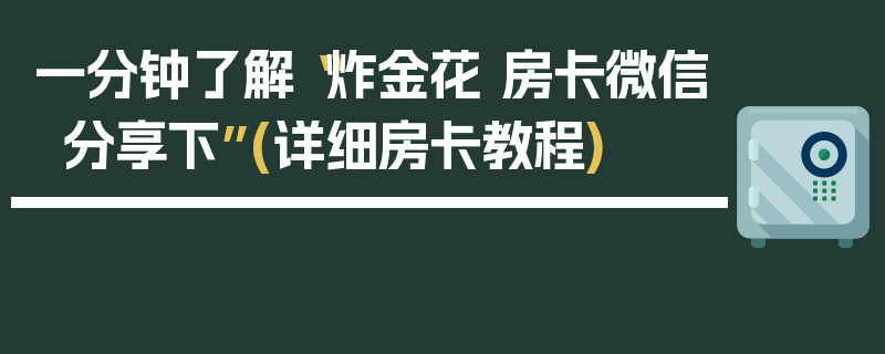 一分钟了解“炸金花 房卡微信分享下”(详细房卡教程)