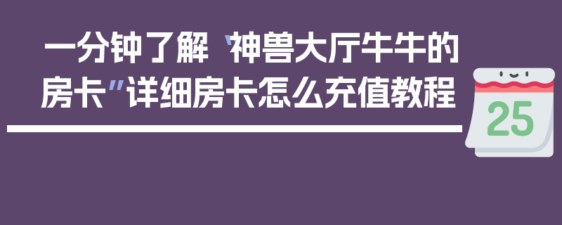 一分钟了解“神兽大厅牛牛的房卡”详细房卡怎么充值教程