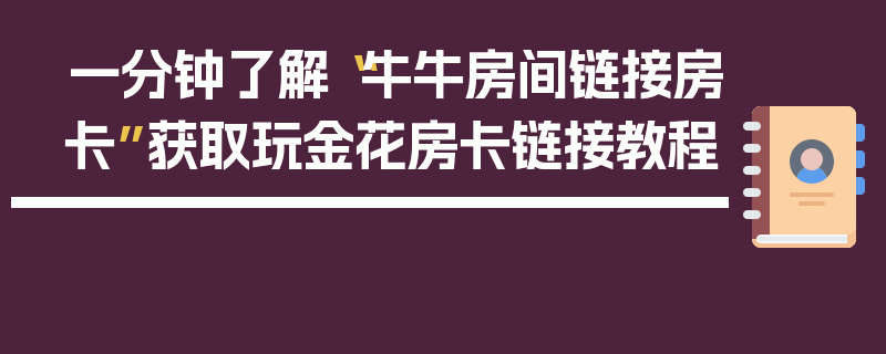 一分钟了解“牛牛房间链接房卡”获取玩金花房卡链接教程