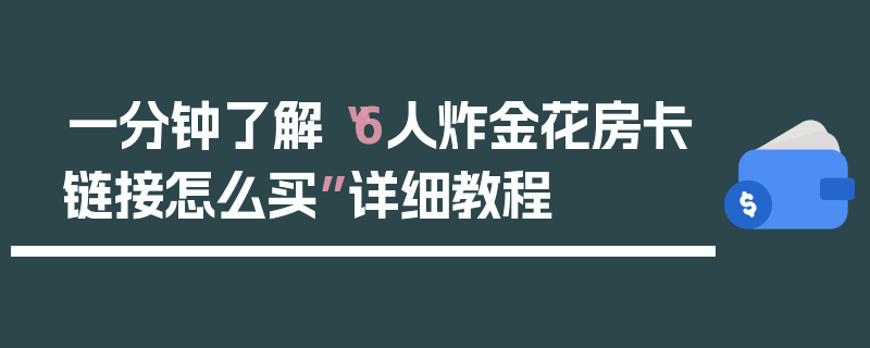 一分钟了解“6人炸金花房卡链接怎么买”详细教程