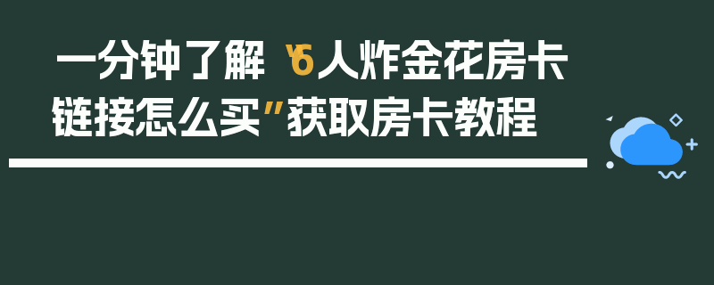 一分钟了解“6人炸金花房卡链接怎么买”获取房卡教程