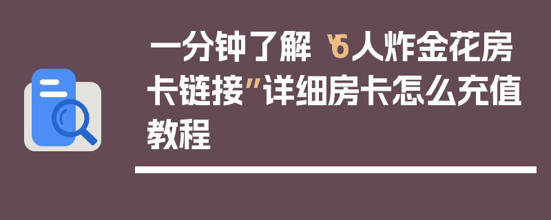 一分钟了解“6人炸金花房卡链接”详细房卡怎么充值教程