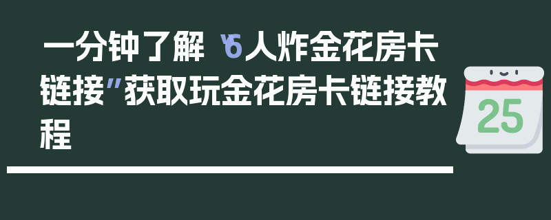 一分钟了解“6人炸金花房卡链接”获取玩金花房卡链接教程
