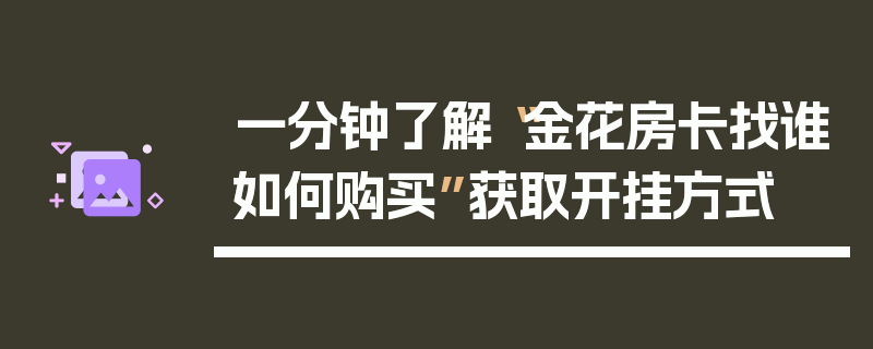 一分钟了解“金花房卡找谁如何购买”获取开挂方式