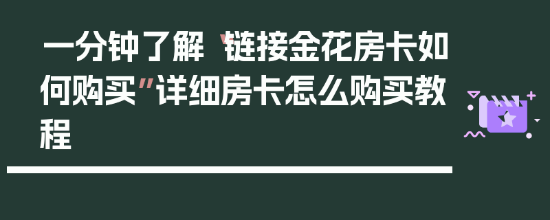 一分钟了解“链接金花房卡如何购买”详细房卡怎么购买教程