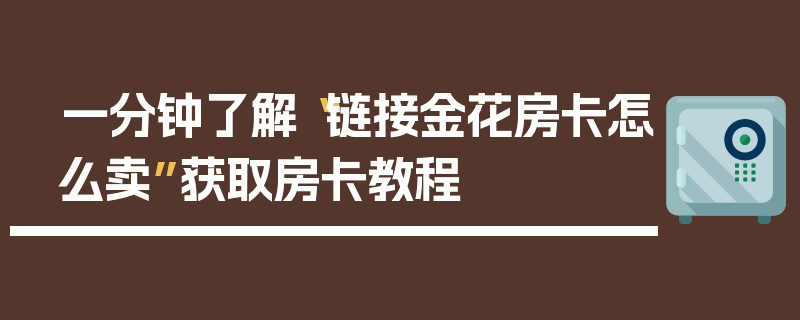 一分钟了解“链接金花房卡怎么卖”获取房卡教程
