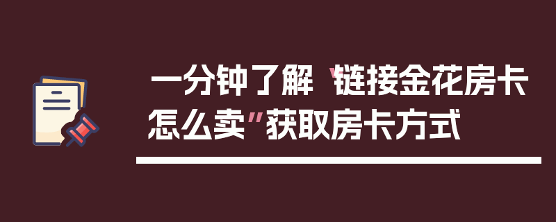 一分钟了解“链接金花房卡怎么卖”获取房卡方式
