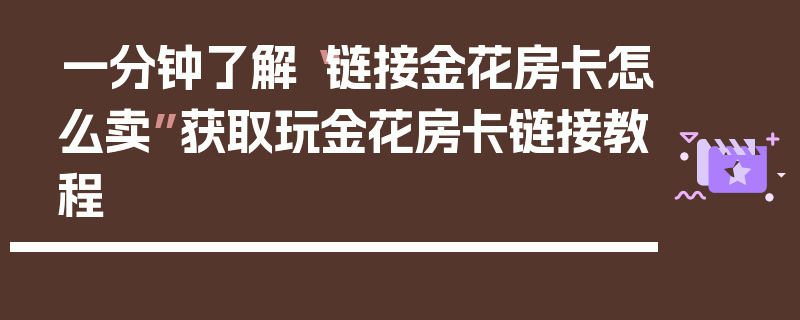 一分钟了解“链接金花房卡怎么卖”获取玩金花房卡链接教程