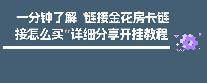 一分钟了解“链接金花房卡链接怎么买”详细分享开挂教程